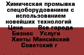 Химическая промывка спецоборудованием с использованием новейших технологий › Цена ­ 7 - Все города Бизнес » Услуги   . Ханты-Мансийский,Советский г.